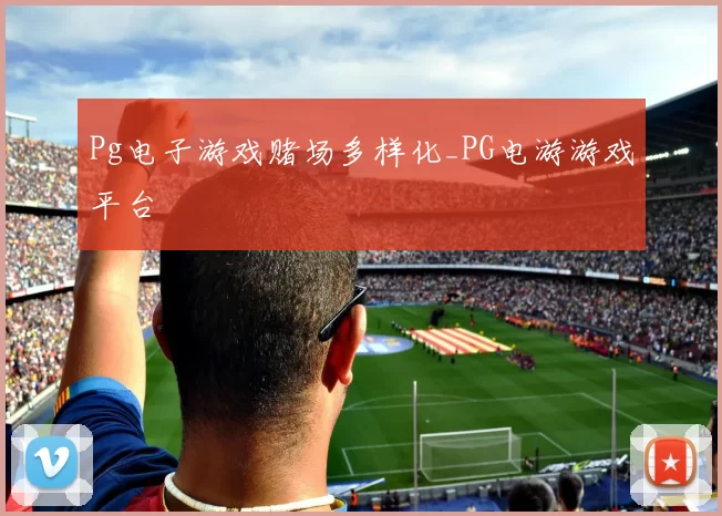 Pg电子游戏赌场多样化_PG电游游戏平台