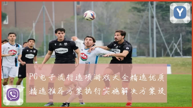 PG电子流行选项游戏大全精选优质精选推荐方案执行实施解决方案设计 竞技专题推广竞技押注2