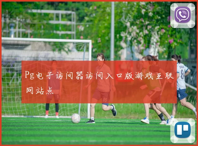 Pg电子访问器访问入口版游戏互联网站点