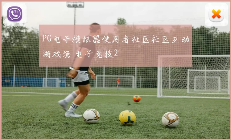 PG电子模拟器使用者社区社区互动游戏场 电子竞技2