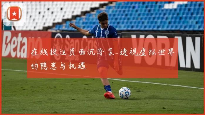 在线投注页面沉浮录_透视虚拟世界的隐患与机遇