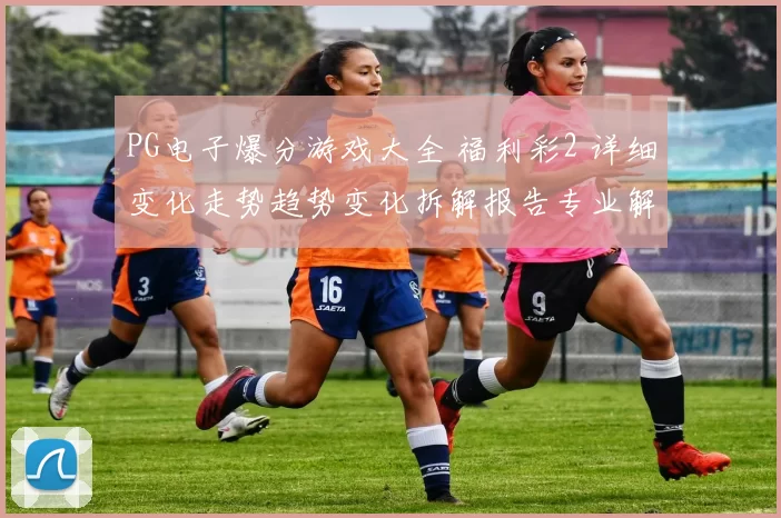 PG电子爆分游戏大全 福利彩2 详细变化走势趋势变化拆解报告专业解析报告