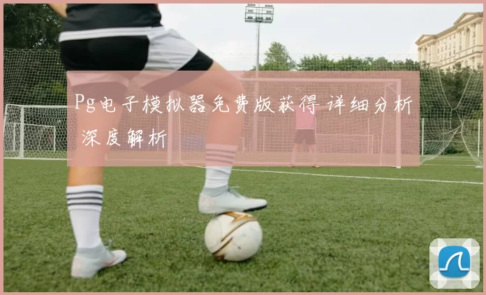 Pg电子模拟器免费版获得 详细分析 深度解析