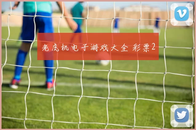 老虎机电子游戏大全 彩票2