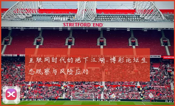 互联网时代的地下江湖_博彩论坛生态观察与风险应对