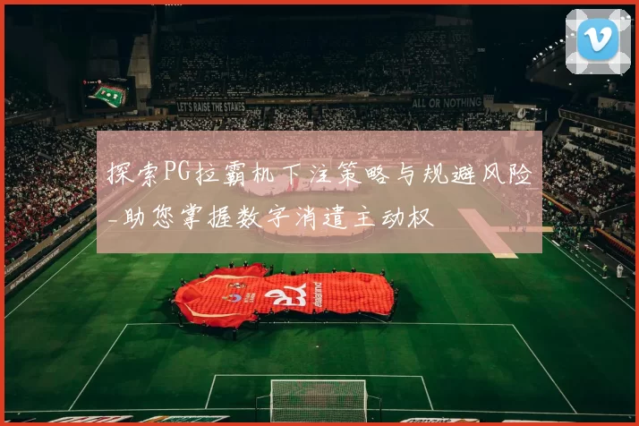 探索PG拉霸机下注策略与规避风险_助您掌握数字消遣主动权