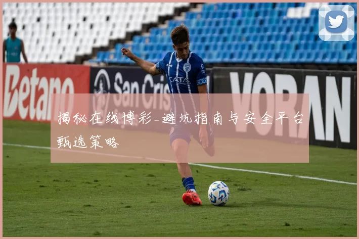 揭秘在线博彩_避坑指南与安全平台甄选策略