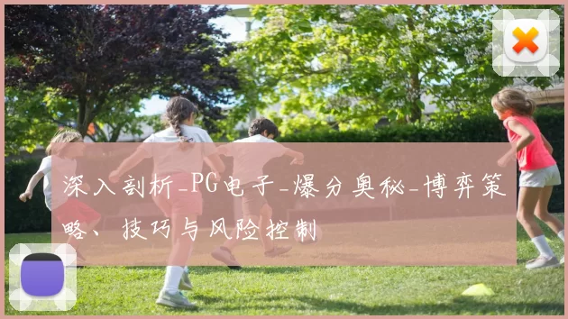 深入剖析_PG电子_爆分奥秘_博弈策略、技巧与风险控制