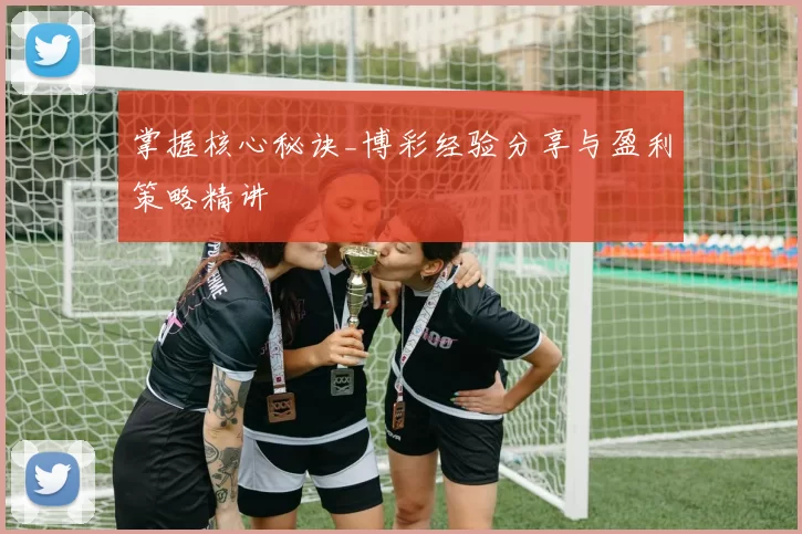 掌握核心秘诀_博彩经验分享与盈利策略精讲
