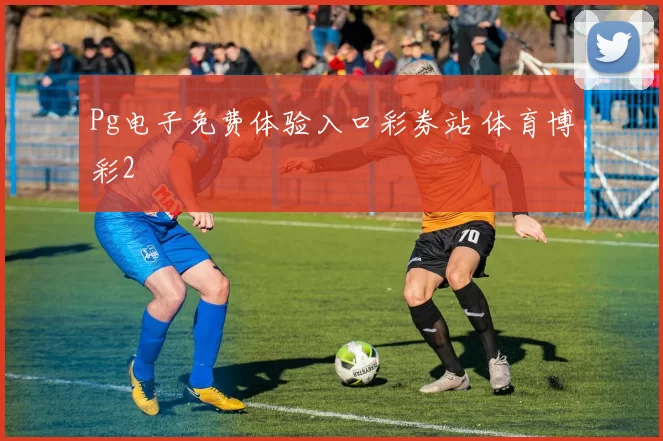 Pg电子免费体验入口彩券站 体育博彩2