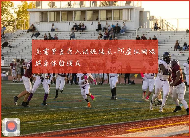 无需资金存入试玩站点_PG虚拟游戏娱乐体验模式
