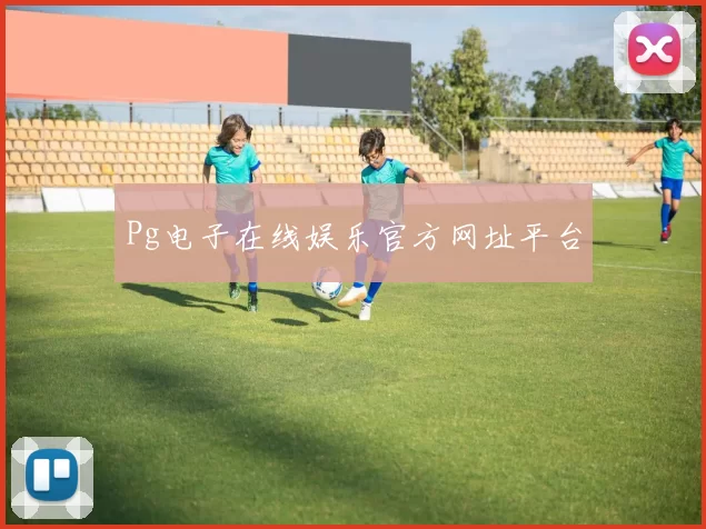 Pg电子在线娱乐官方网址平台