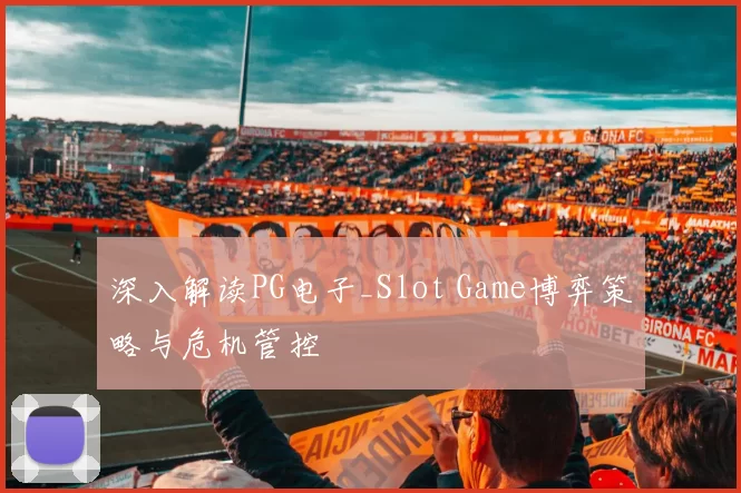 深入解读PG电子_Slot Game博弈策略与危机管控