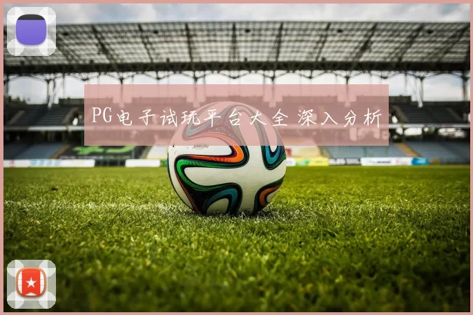 PG电子试玩平台大全 深入分析