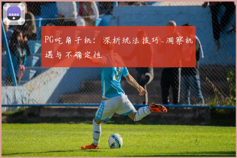 PG吃角子机：深析玩法技巧_洞察机遇与不确定性