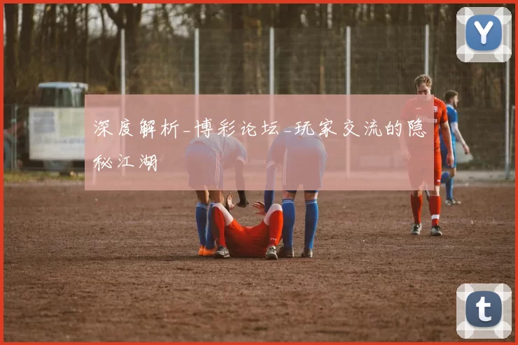 深度解析_博彩论坛_玩家交流的隐秘江湖