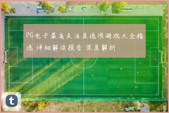 PG电子最高关注度选项游戏大全精选 详细解读报告 深度解析