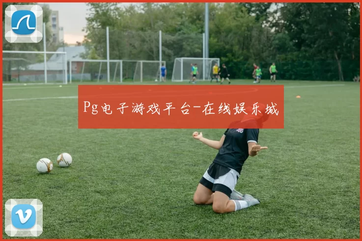 Pg电子游戏平台-在线娱乐城