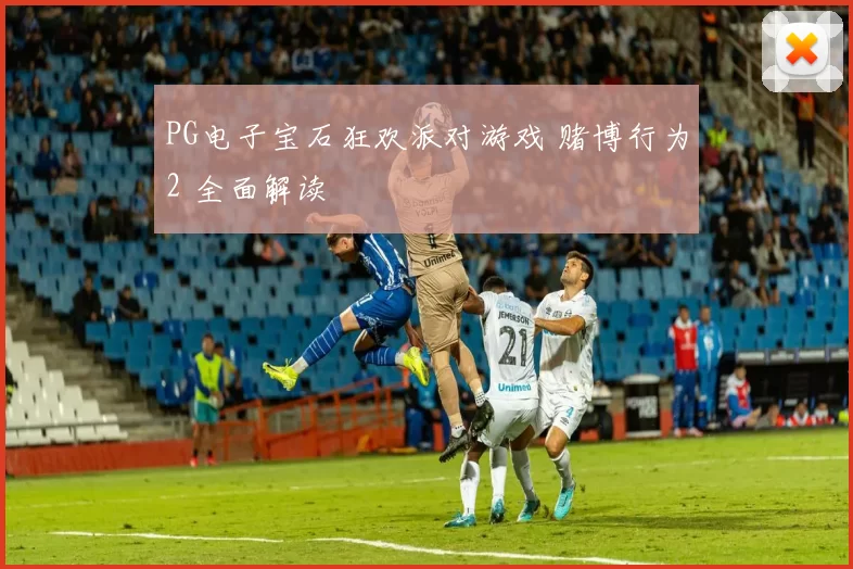 PG电子宝石狂欢派对游戏 赌博行为2 全面解读