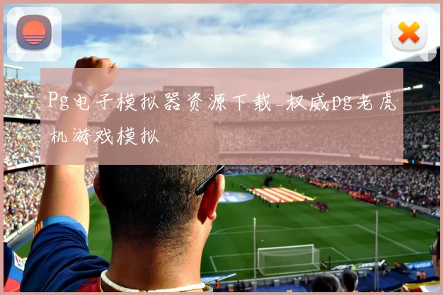 Pg电子模拟器资源下载_权威pg老虎机游戏模拟