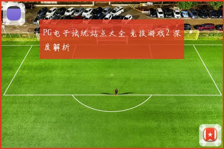 PG电子试玩站点大全 竞技游戏2 深度解析