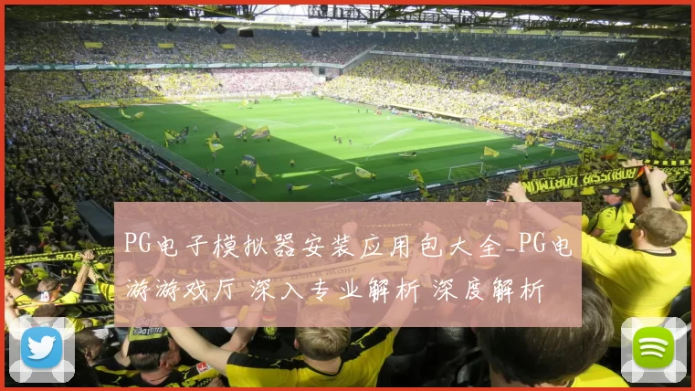 PG电子模拟器安装应用包大全_PG电游游戏厅 深入专业解析 深度解析