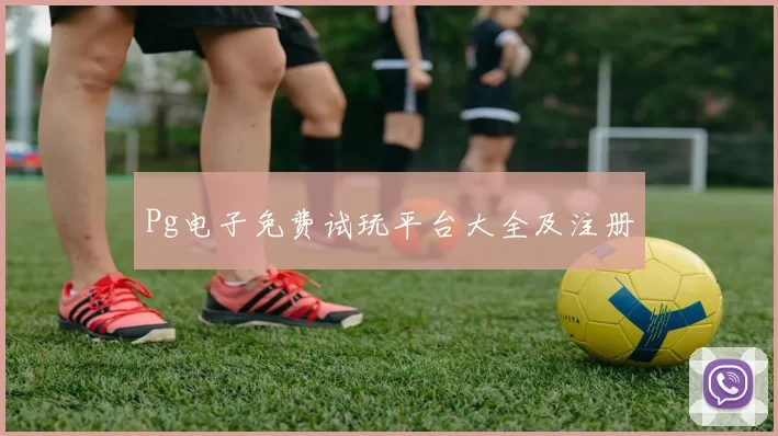 Pg电子免费试玩平台大全及注册