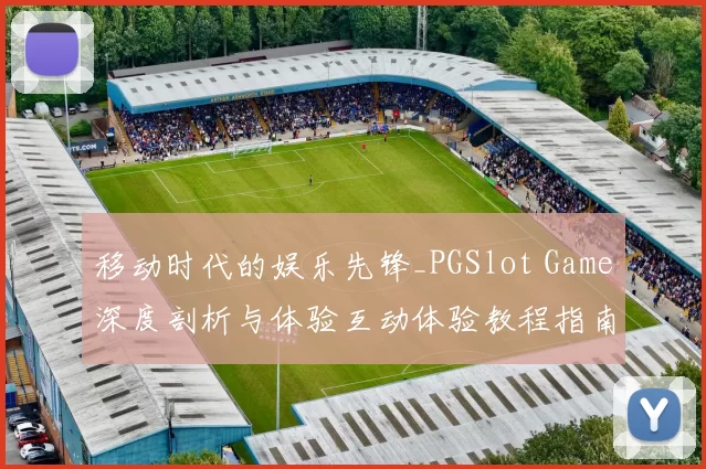 移动时代的娱乐先锋_PGSlot Game深度剖析与体验互动体验教程指南