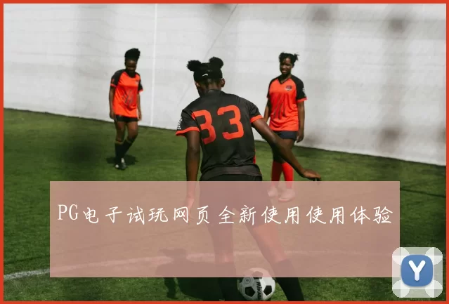 PG电子试玩网页全新使用使用体验