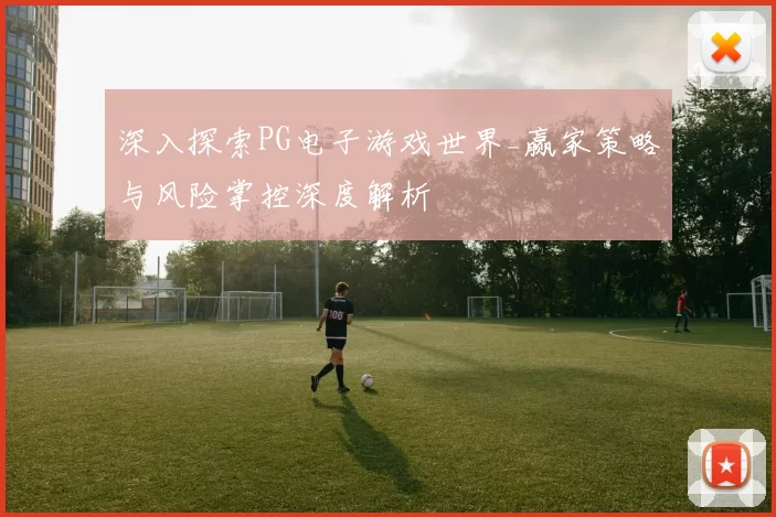 深入探索PG电子游戏世界_赢家策略与风险掌控深度解析