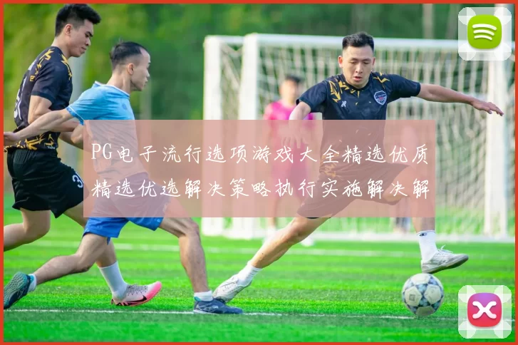 PG电子流行选项游戏大全精选优质精选优选解决策略执行实施解决解决策略设计 竞技专题推广竞技押注2