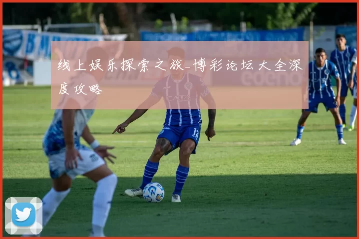 线上娱乐探索之旅_博彩论坛大全深度攻略