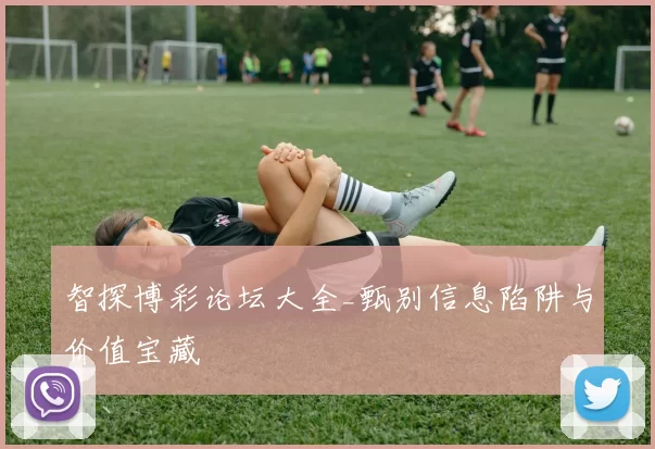 智探博彩论坛大全_甄别信息陷阱与价值宝藏