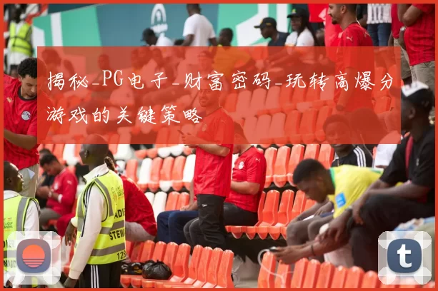 揭秘_PG电子_财富密码_玩转高爆分游戏的关键策略