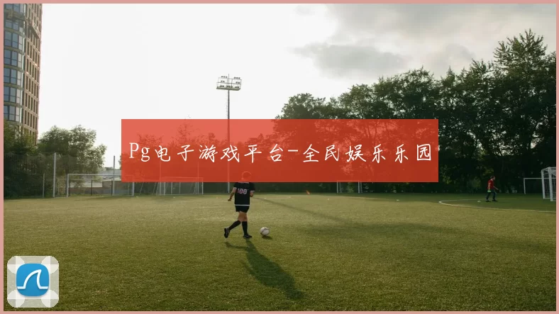 Pg电子游戏平台-全民娱乐乐园