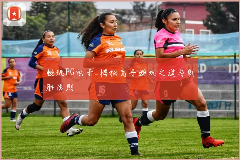 畅玩PG电子_揭秘高手避坑之道与制胜法则