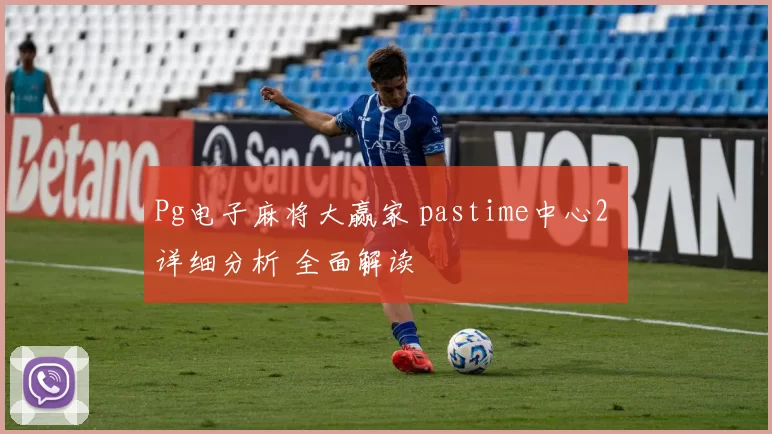 Pg电子麻将大赢家 pastime中心2 详细分析 全面解读