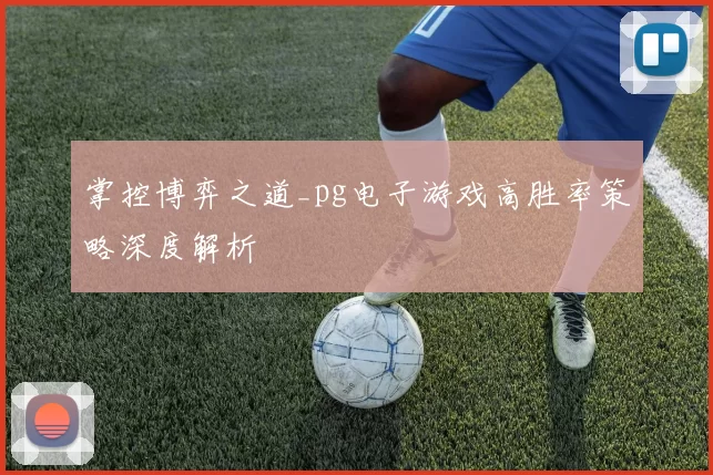 掌控博弈之道_pg电子游戏高胜率策略深度解析