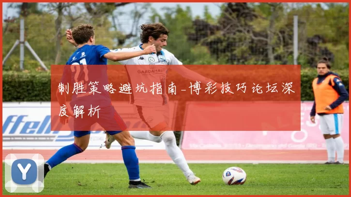 制胜策略避坑指南_博彩技巧论坛深度解析