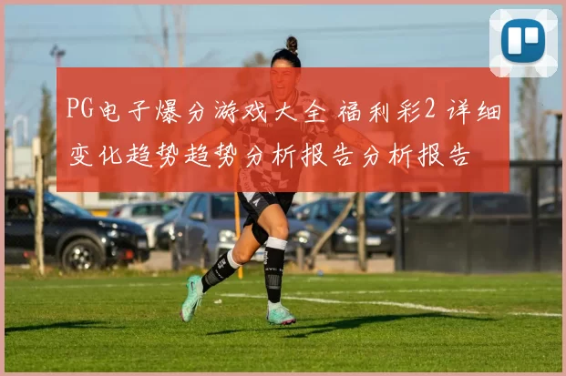PG电子爆分游戏大全 福利彩2 详细变化趋势趋势分析报告分析报告