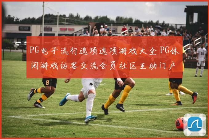 PG电子流行选项选项游戏大全 PG休闲游戏访客交流会员社区互动门户网站站点站点