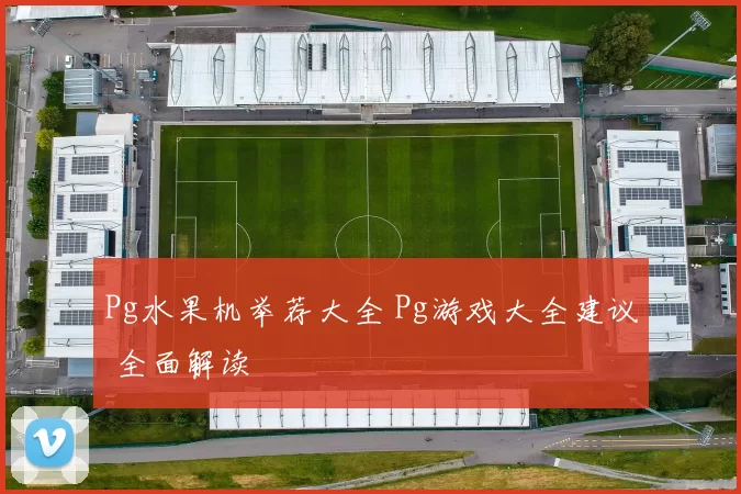 Pg水果机举荐大全 Pg游戏大全建议 全面解读