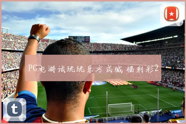 PG电游试玩玩乐方式城 福利彩2