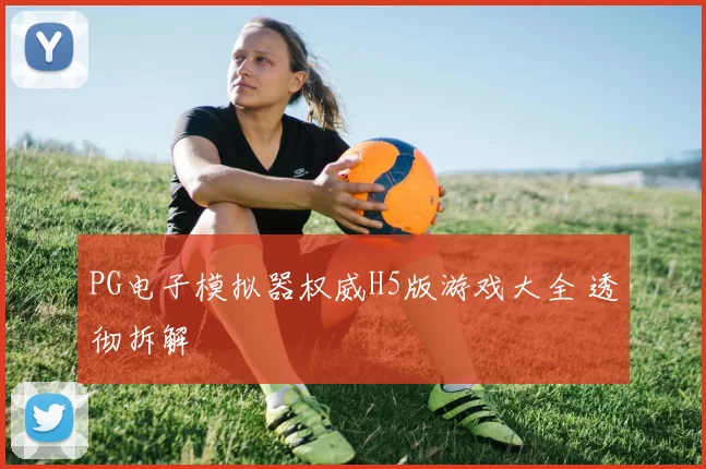 PG电子模拟器权威H5版游戏大全 透彻拆解