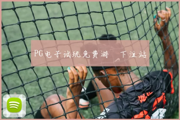 PG电子试玩免费游戲下注站