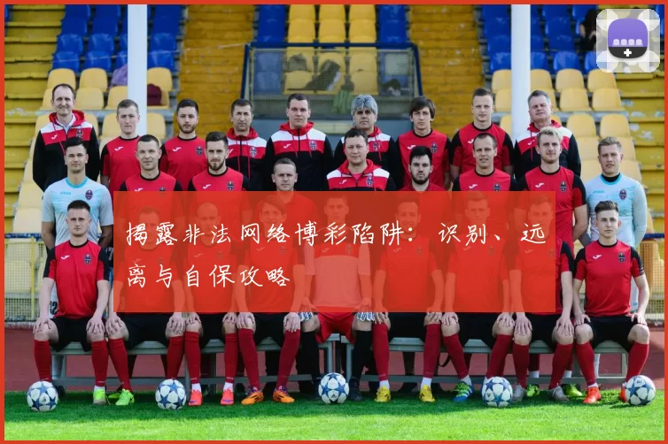 揭露非法网络博彩陷阱：识别、远离与自保攻略