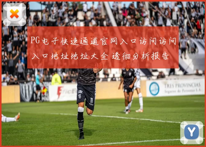 PG电子快速通道官网入口访问访问入口地址地址大全 透彻分析报告